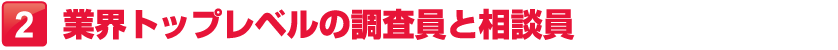 業界トップレベルの調査員と相談員