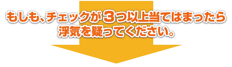 もしも、チェックが3つ以上当てはまったら浮気を疑ってください。